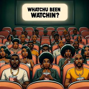 Whatchu Been Watchin? - Dispatches from the Vanguard of Film & TV Criticism