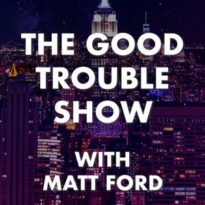 The Good Trouble Show with Matt Ford by The Good Trouble Show