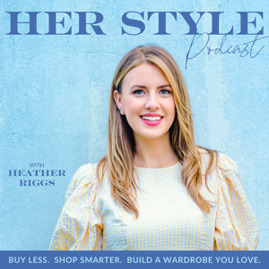 HER Style Podcast | Buy Less, Shop Smarter, Build a Wardrobe You Love by Heather Riggs - Style Coach, Image Consultant & Color Specialist for Women