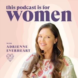 This Podcast is for Women: Relationship Advice & Feminine Energy with Adrienne Everheart by Adrienne Everheart