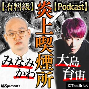 【有料級】みなみかわと大島育宙の炎上喫煙所【Podcast】 by TiesBrick