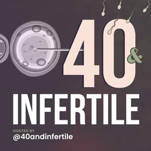 40 and Infertile - A Fertility Podcast for the 40 and older by 40 and Infertile