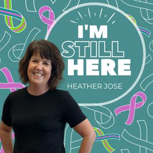 I'm Still Here: Lessons from Life with Metastatic Breast Cancer with Heather Jose by I'm Still Here with Heather Jose