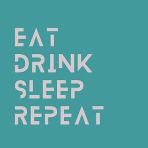 Eat, Drink, Sleep, Repeat