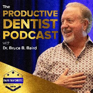 The Productive Dentist Podcast by Dr. Bruce B. Baird: America's Most Productive Dentist