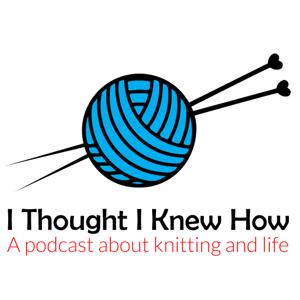I Thought I Knew How: A Podcast about Knitting and Life by Anne Frost