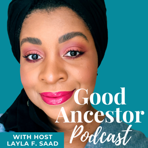 Good Ancestor Podcast by Layla F. Saad