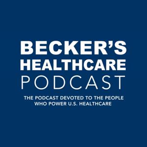 Becker’s Healthcare Podcast by Becker's Healthcare