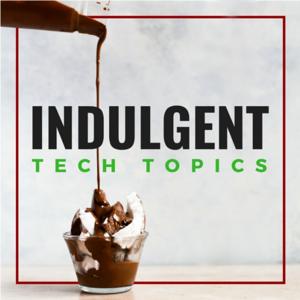 Indulgent Tech Topics