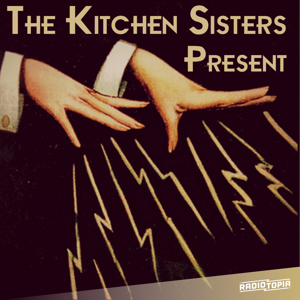 The Kitchen Sisters Present by The Kitchen Sisters & Radiotopia