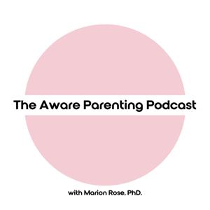 The Aware Parenting Podcast by Marion Rose, PhD.
