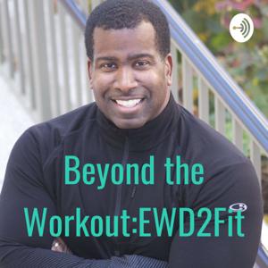 Beyond the Workout:The EWD2Fit Podcast