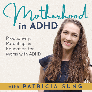 Motherhood in ADHD – Parenting with ADHD, Productivity Tips, Brain based Science, Attention Deficit Hyperactivity Disorder Education to Help Moms with Adult ADHD by Patricia Sung