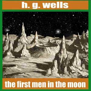 First Men in the Moon, The by H. G. Wells (1866 - 1946)