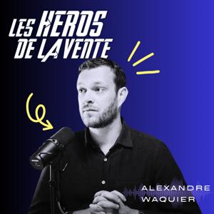 Les Héros de la vente : le podcast numéro 1 pour apprendre à vendre by Alexandre Waquier
