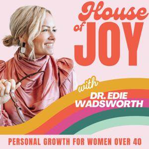 House of Joy:  The Podcast For Christian Women Who Want to Live With More Joy, Purpose, & Freedom with Dr. Edie Wadsworth