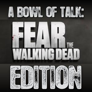 A Bowl Of Talk: Fear The Walking Dead Edition