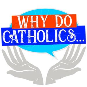 Why Do Catholics...
