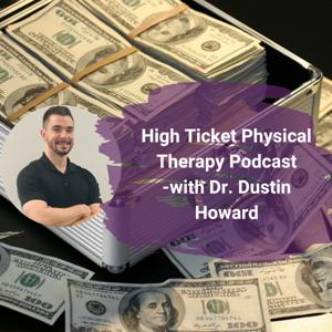 High Ticket Physical Therapy Podcast - with Dr. Dustin Howard
