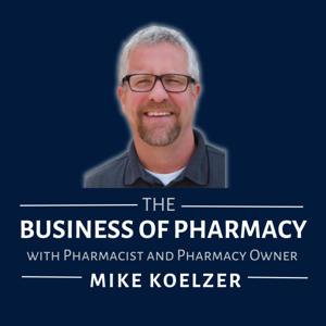The Business of Pharmacy Podcast™ by Mike Koelzer, Pharmacist