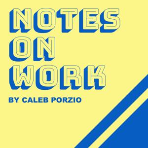 Notes On Work - by Caleb Porzio by Caleb Porzio