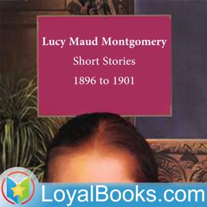 Lucy Maud Montgomery Short Stories, 1896 to 1901 by Lucy Maud Montgomery