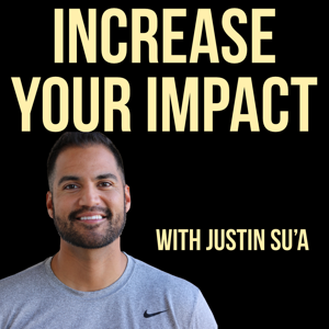 Increase Your Impact with Justin Su'a | A Podcast For Leaders by Justin Su'a