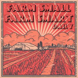Farm Small Farm Smart Daily by The Modern Grower Podcast Network