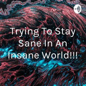 Trying To Stay Sane In An Insane World!!!