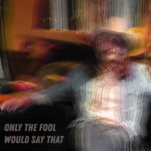 Only The Fool Would Say That