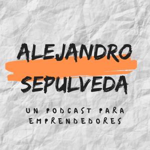 Alejandro Sepúlveda - Un Podcast Para Emprendedores