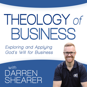 Theology of Business with Darren Shearer: Helping Marketplace Christians Explore and Apply God's Will for Business by Darren Shearer: Christian Business | Entrepreneurship | Faith and Work | Leadership