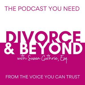 The Divorce and Beyond® Podcast with Susan Guthrie, Esq. by Susan Guthrie