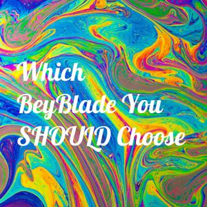 Which BeyBlade You SHOULD Choose