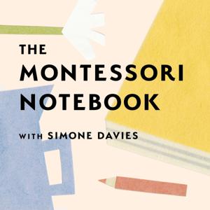 The Montessori Notebook podcast :: a Montessori parenting podcast with Simone Davies by Simone Davies, Montessori teacher and parent