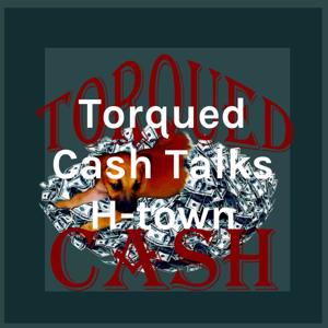 Torqued Cash Talks H-town