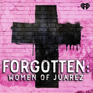 Forgotten: Women of Juárez by iHeartPodcasts