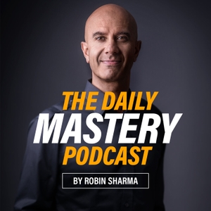 The Daily Mastery Podcast by Robin Sharma by Robin Sharma